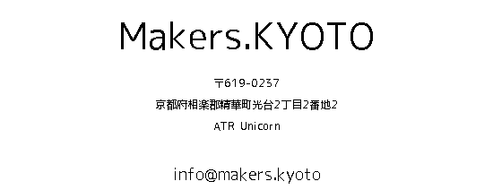 Makers.KYOTO 〒619-0237 京都府相楽郡精華町光台2丁目2番地2 ATR Unicorn info@makers.kyoto